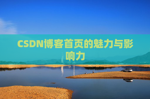 CSDN博客首页的魅力与影响力 CSDN博客首页的魅力与影响力